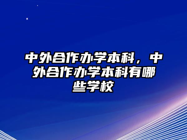 中外合作辦學本科，中外合作辦學本科有哪些學校