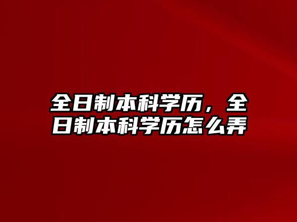 全日制本科學(xué)歷，全日制本科學(xué)歷怎么弄