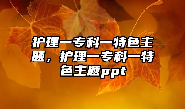 護(hù)理一專科一特色主題，護(hù)理一專科一特色主題ppt