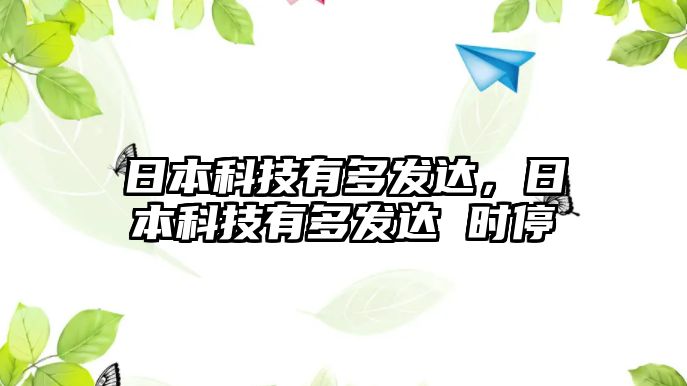 日本科技有多發(fā)達(dá)，日本科技有多發(fā)達(dá) 時(shí)停