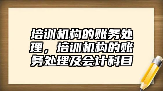 培訓機構(gòu)的賬務處理，培訓機構(gòu)的賬務處理及會計科目