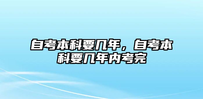 自考本科要幾年，自考本科要幾年內(nèi)考完