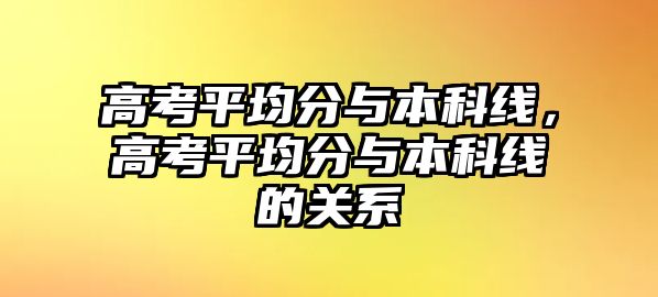 高考平均分與本科線，高考平均分與本科線的關系