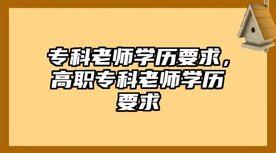 專科老師學(xué)歷要求，高職專科老師學(xué)歷要求