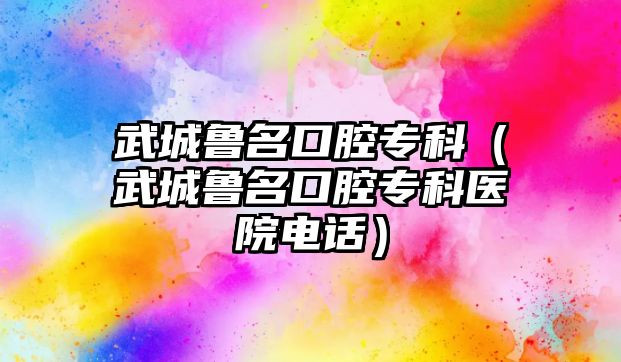 武城魯名口腔專科（武城魯名口腔專科醫(yī)院電話）