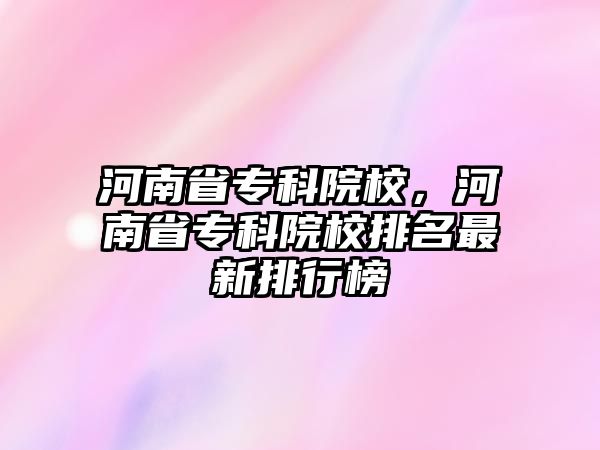 河南省專科院校，河南省專科院校排名最新排行榜