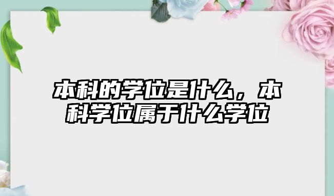 本科的學(xué)位是什么，本科學(xué)位屬于什么學(xué)位