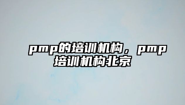 pmp的培訓機構，pmp培訓機構北京