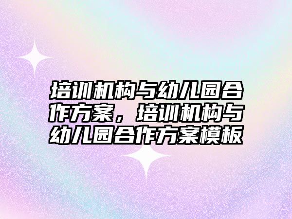 培訓機構與幼兒園合作方案，培訓機構與幼兒園合作方案模板