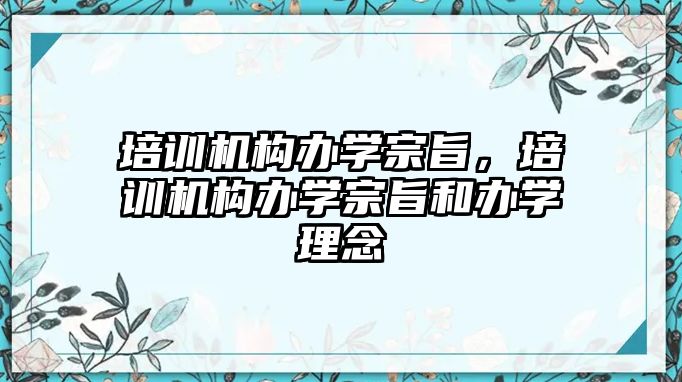 培訓機構(gòu)辦學宗旨，培訓機構(gòu)辦學宗旨和辦學理念