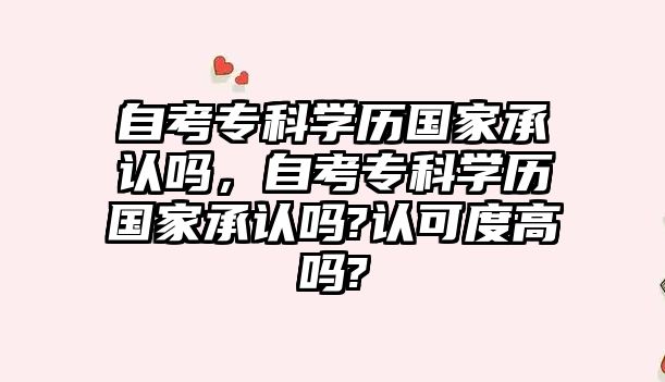 自考專科學(xué)歷國(guó)家承認(rèn)嗎，自考專科學(xué)歷國(guó)家承認(rèn)嗎?認(rèn)可度高嗎?