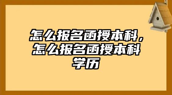 怎么報(bào)名函授本科，怎么報(bào)名函授本科學(xué)歷