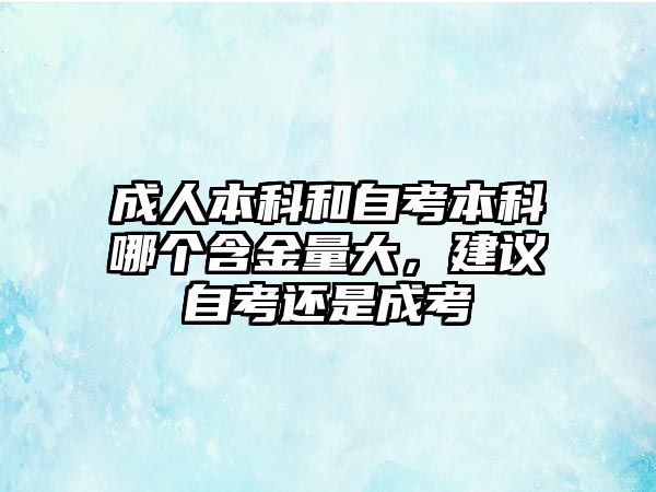 成人本科和自考本科哪個含金量大，建議自考還是成考