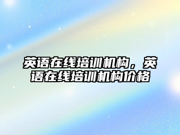 英語在線培訓(xùn)機(jī)構(gòu)，英語在線培訓(xùn)機(jī)構(gòu)價(jià)格