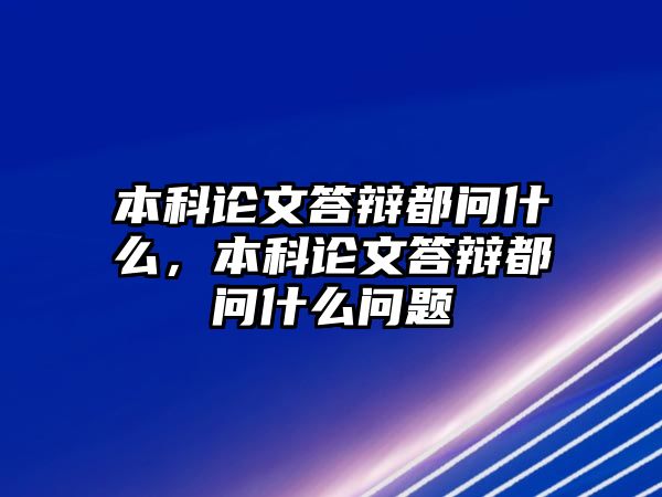 本科論文答辯都問(wèn)什么，本科論文答辯都問(wèn)什么問(wèn)題