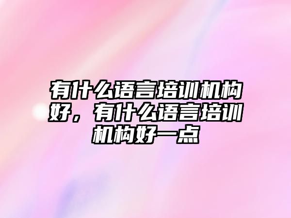 有什么語言培訓機構好，有什么語言培訓機構好一點