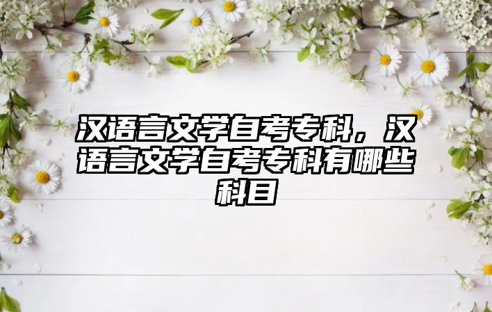 漢語言文學(xué)自考專科，漢語言文學(xué)自考專科有哪些科目