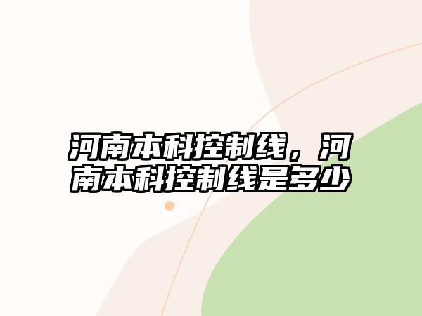 河南本科控制線，河南本科控制線是多少