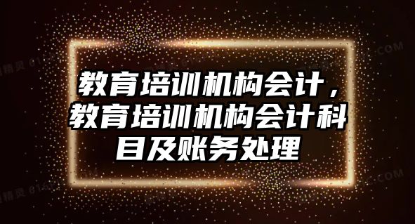 教育培訓(xùn)機構(gòu)會計，教育培訓(xùn)機構(gòu)會計科目及賬務(wù)處理