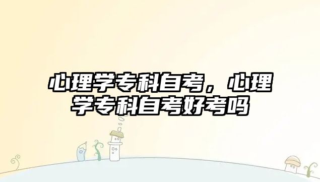 心理學(xué)專科自考，心理學(xué)專科自考好考嗎