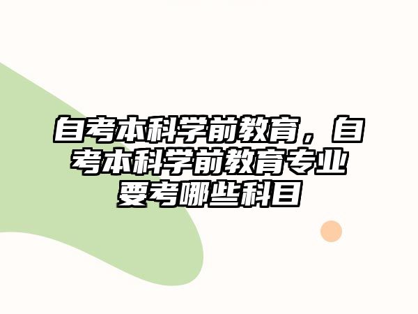 自考本科學(xué)前教育，自考本科學(xué)前教育專業(yè)要考哪些科目