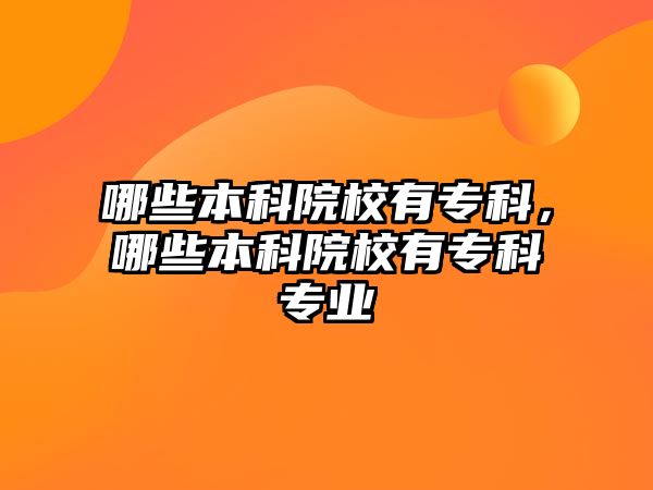 哪些本科院校有專科，哪些本科院校有專科專業(yè)