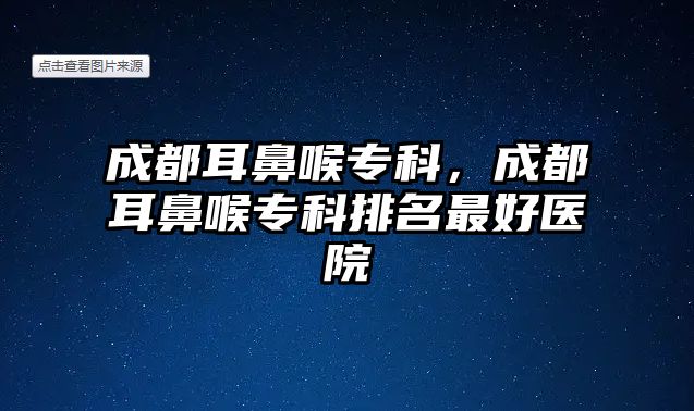 成都耳鼻喉專科，成都耳鼻喉專科排名最好醫(yī)院