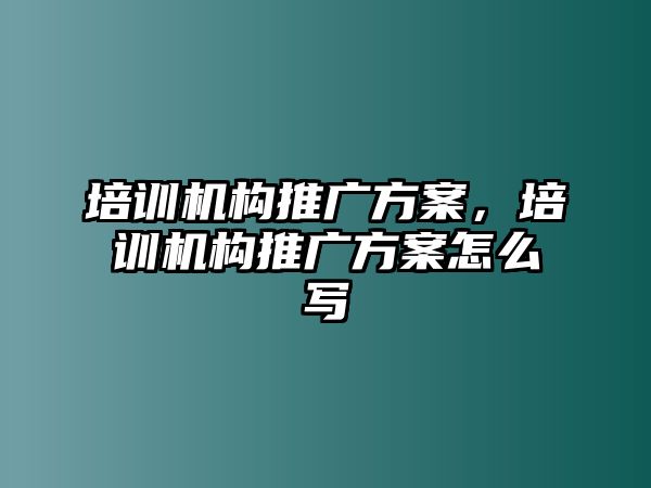 培訓機構(gòu)推廣方案，培訓機構(gòu)推廣方案怎么寫