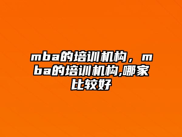 mba的培訓機構，mba的培訓機構,哪家比較好