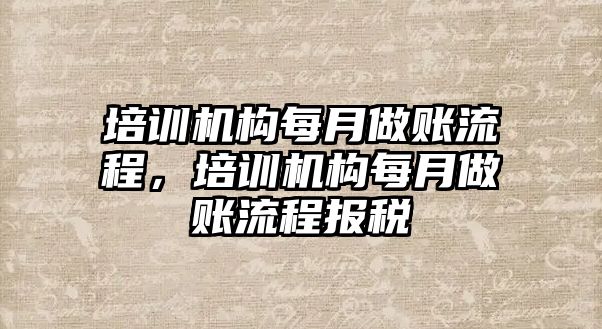 培訓機構每月做賬流程，培訓機構每月做賬流程報稅