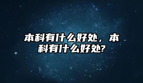 本科有什么好處，本科有什么好處?