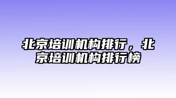 北京培訓機構排行，北京培訓機構排行榜