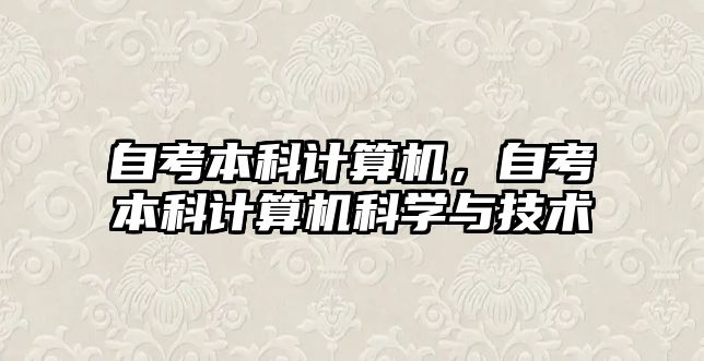 自考本科計(jì)算機(jī)，自考本科計(jì)算機(jī)科學(xué)與技術(shù)