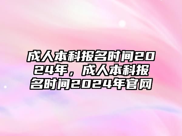 成人本科報名時間2024年，成人本科報名時間2024年官網(wǎng)