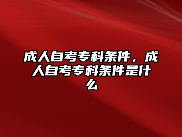 成人自考專科條件，成人自考專科條件是什么