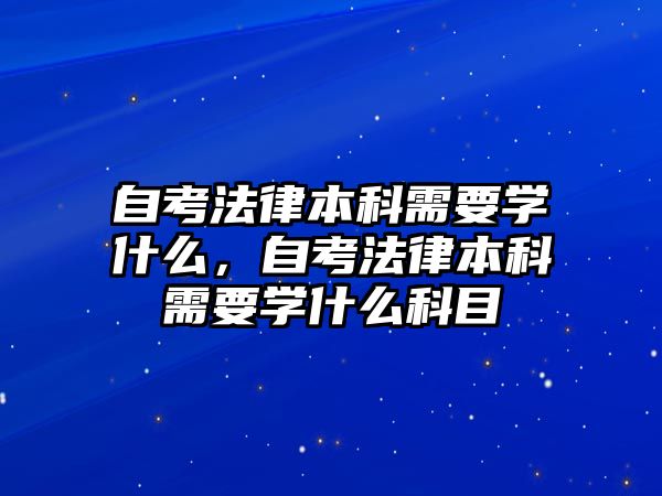 自考法律本科需要學(xué)什么，自考法律本科需要學(xué)什么科目