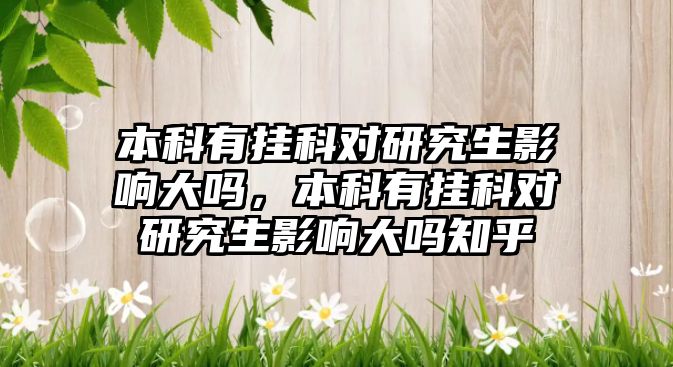 本科有掛科對研究生影響大嗎，本科有掛科對研究生影響大嗎知乎