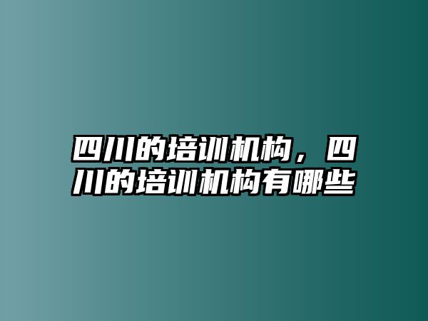 四川的培訓(xùn)機(jī)構(gòu)，四川的培訓(xùn)機(jī)構(gòu)有哪些