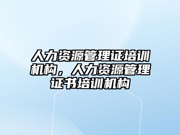 人力資源管理證培訓機構(gòu)，人力資源管理證書培訓機構(gòu)