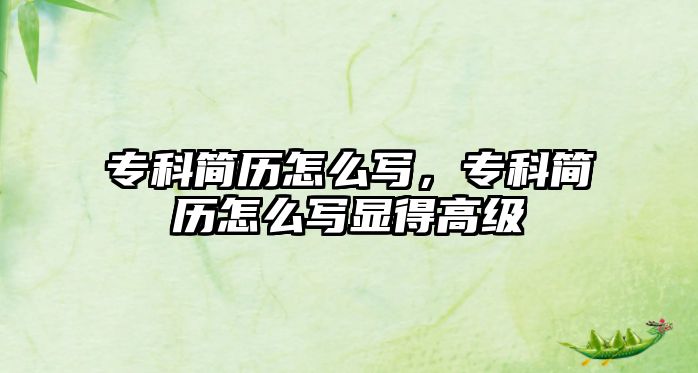 專科簡歷怎么寫，專科簡歷怎么寫顯得高級