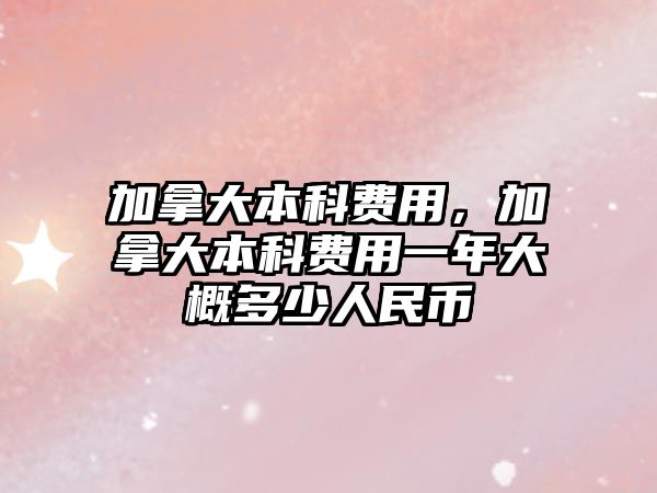 加拿大本科費用，加拿大本科費用一年大概多少人民幣