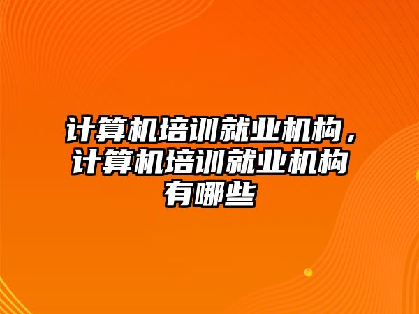 計算機(jī)培訓(xùn)就業(yè)機(jī)構(gòu)，計算機(jī)培訓(xùn)就業(yè)機(jī)構(gòu)有哪些