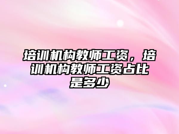 培訓機構教師工資，培訓機構教師工資占比是多少