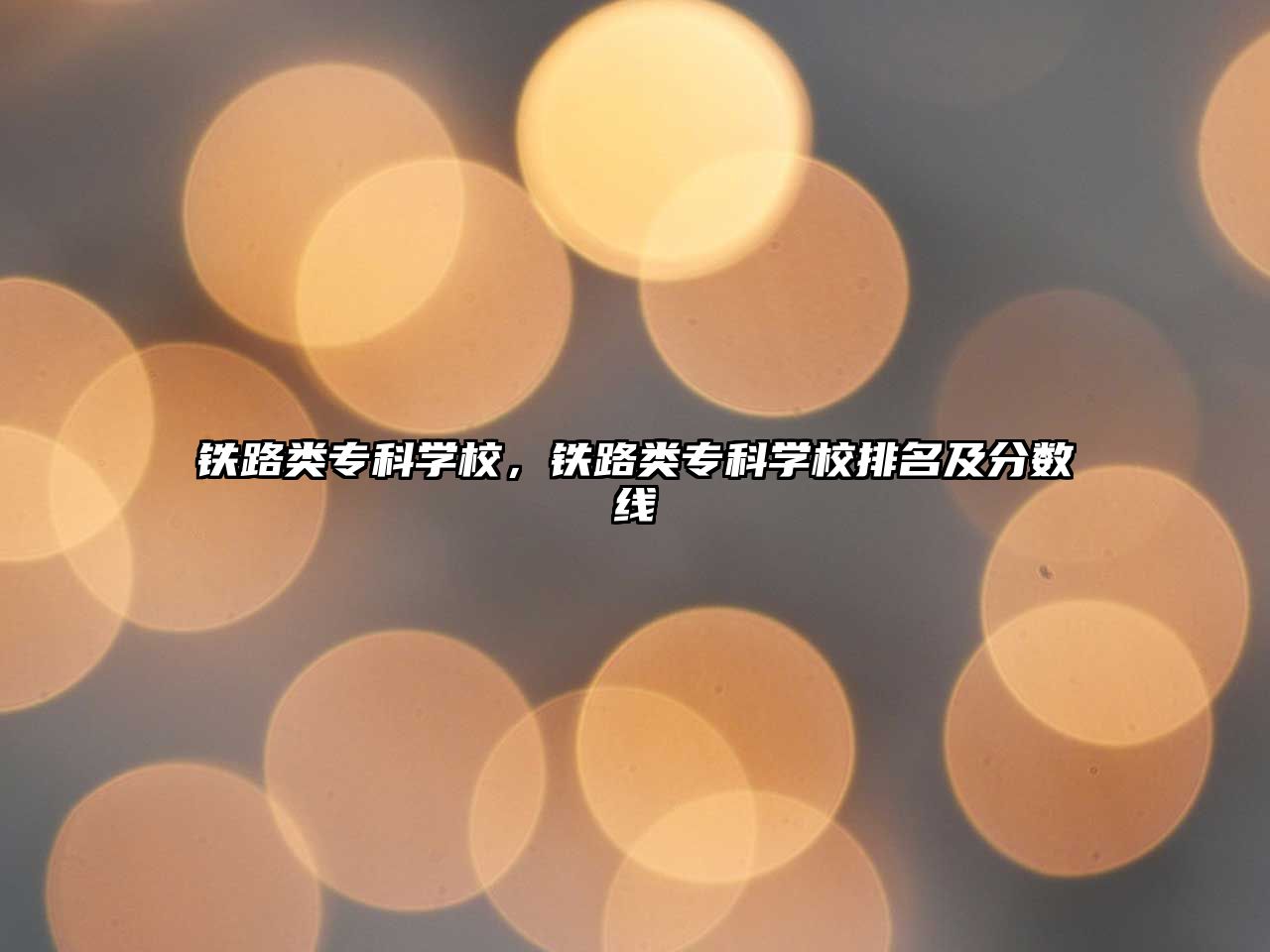 鐵路類專科學(xué)校，鐵路類專科學(xué)校排名及分?jǐn)?shù)線