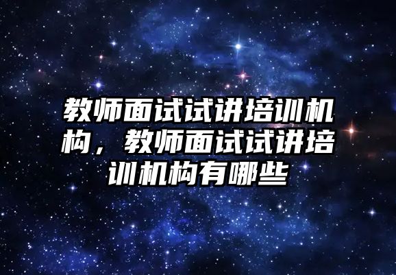 教師面試試講培訓(xùn)機構(gòu)，教師面試試講培訓(xùn)機構(gòu)有哪些