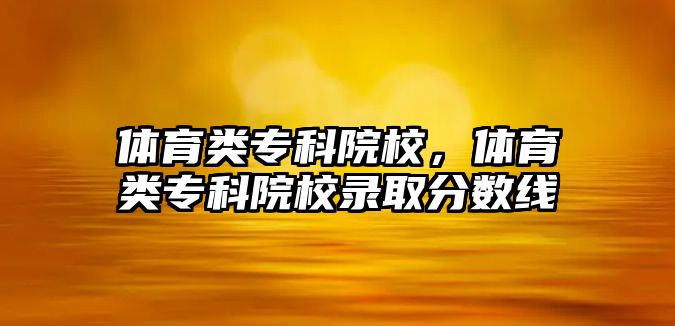 體育類專科院校，體育類專科院校錄取分?jǐn)?shù)線