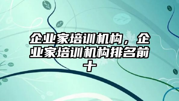 企業(yè)家培訓機構，企業(yè)家培訓機構排名前十