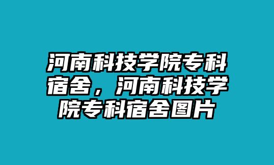 河南科技學(xué)院專(zhuān)科宿舍，河南科技學(xué)院專(zhuān)科宿舍圖片