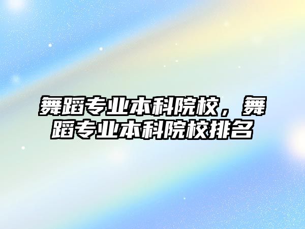 舞蹈專業(yè)本科院校，舞蹈專業(yè)本科院校排名