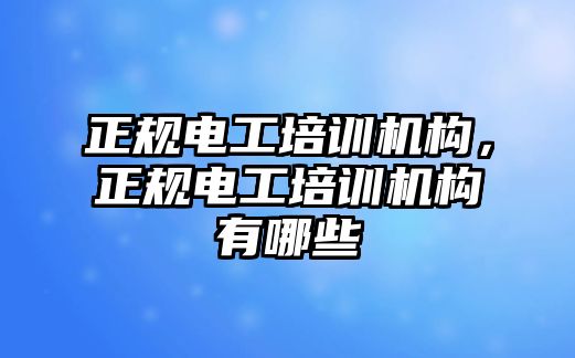 正規(guī)電工培訓(xùn)機構(gòu)，正規(guī)電工培訓(xùn)機構(gòu)有哪些